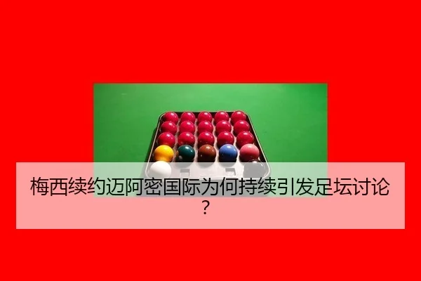梅西续约迈阿密国际为何持续引发足坛讨论？