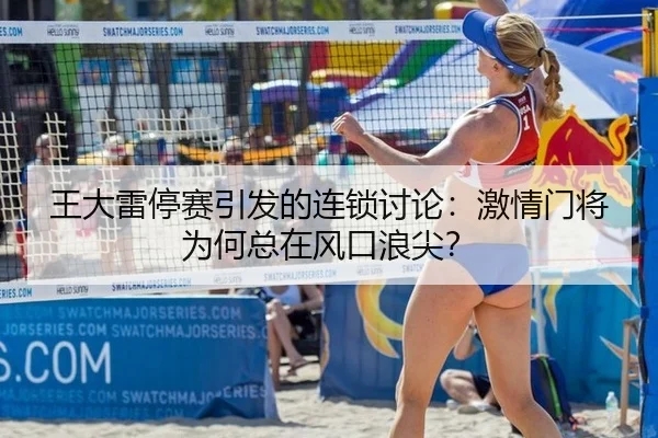 王大雷停赛引发的连锁讨论：激情门将为何总在风口浪尖？